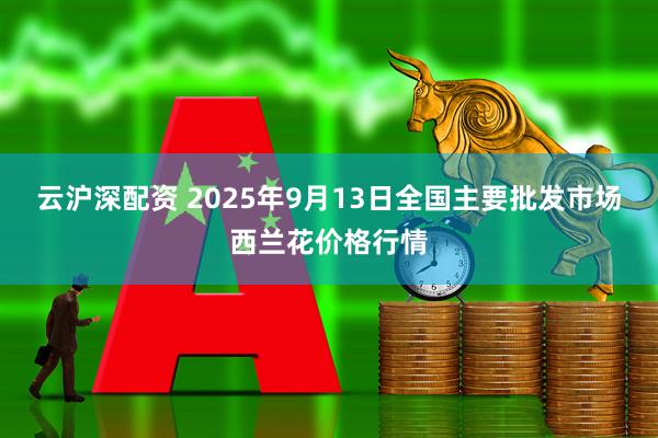 云沪深配资 2025年9月13日全国主要批发市场西兰花价格行情