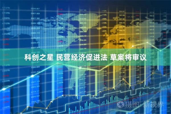 科创之星 民营经济促进法 草案将审议