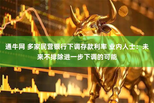 通牛网 多家民营银行下调存款利率 业内人士：未来不排除进一步下调的可能