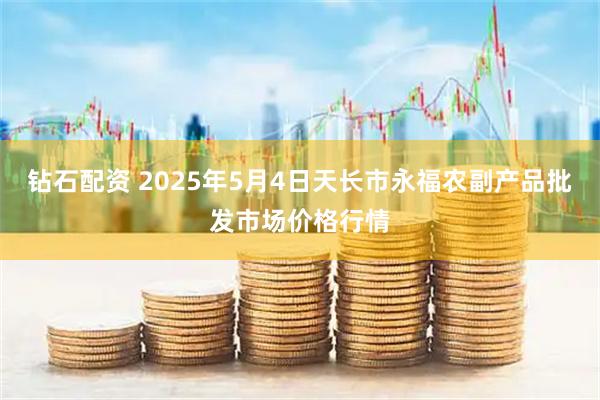 钻石配资 2025年5月4日天长市永福农副产品批发市场价格行情