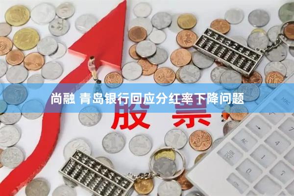 尚融 青岛银行回应分红率下降问题