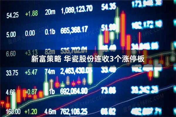 新富策略 华瓷股份连收3个涨停板