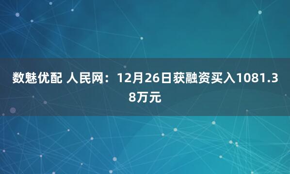 数魅优配 人民网：12月26日获融资买入1081.38万元