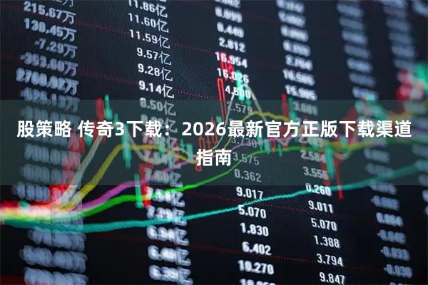 股策略 传奇3下载：2026最新官方正版下载渠道指南