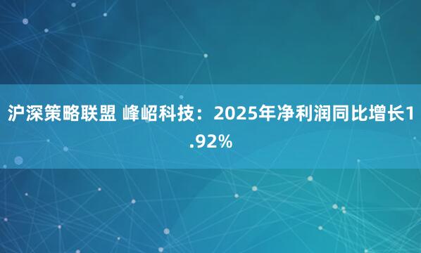 沪深策略联盟 峰岹科技:2025年净利润同比增长1.92%