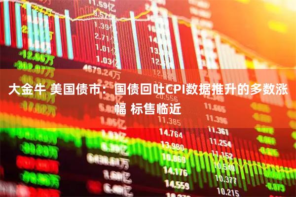 大金牛 美国债市：国债回吐CPI数据推升的多数涨幅 标售临近
