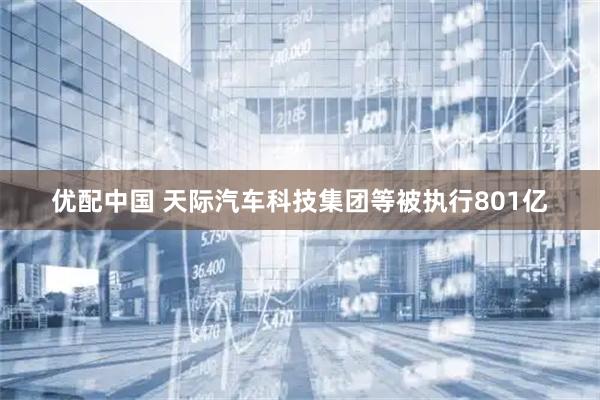 优配中国 天际汽车科技集团等被执行801亿