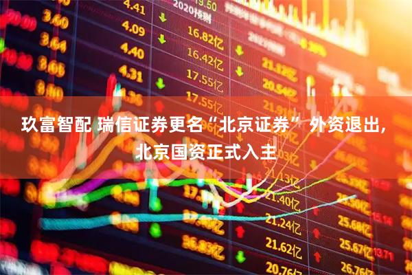 玖富智配 瑞信证券更名“北京证券” 外资退出, 北京国资正式入主