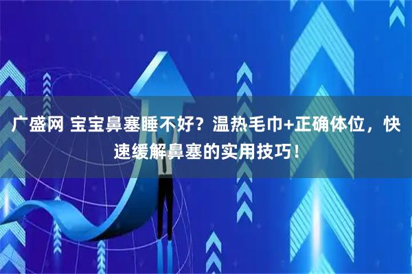 广盛网 宝宝鼻塞睡不好？温热毛巾+正确体位，快速缓解鼻塞的实用技巧！