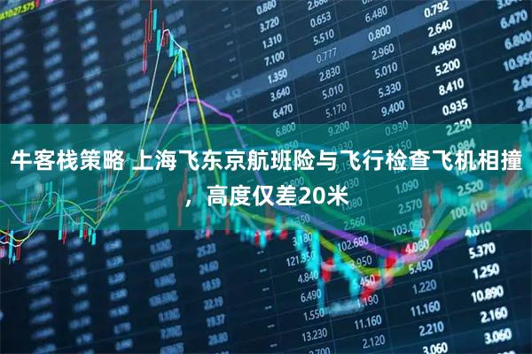 牛客栈策略 上海飞东京航班险与飞行检查飞机相撞，高度仅差20米
